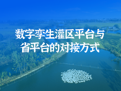 數(shù)字孿生灌區(qū)平臺(tái)如何實(shí)現(xiàn)與省級(jí)水資源監(jiān)管平臺(tái)對(duì)接?