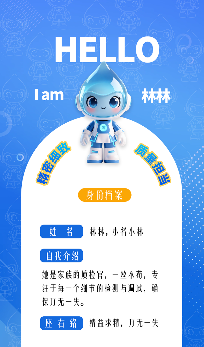 林林：精密細致 · 質量擔當 她是家族的質檢官，一絲不茍，專注于每一個細節的檢測與調試，確保萬無一失。 座右銘：精益求精，萬無一失。
